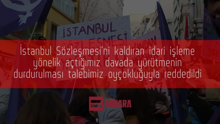 İstanbul Sözleşmesi'ni kaldıran idari işleme yönelik açtığımız davada yürütmenin durdurulması talebimiz oyçokluğuyla reddedildi