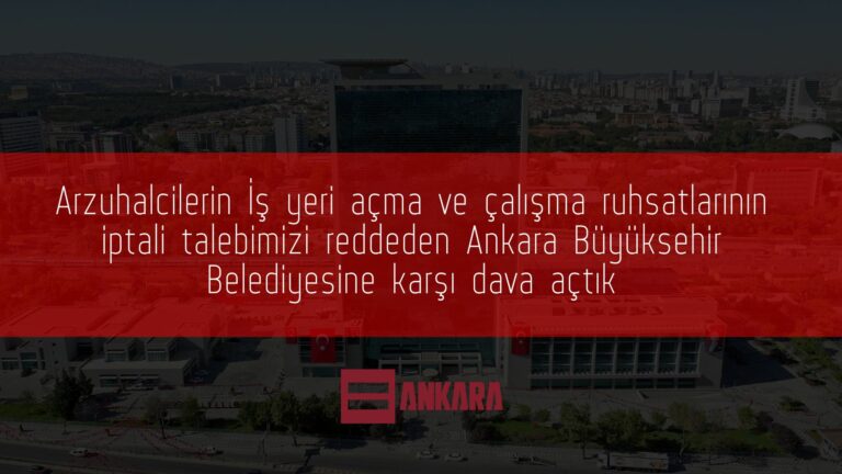 Arzuhalcilerin İş yeri açma ve çalışma ruhsatlarının iptali talebimizi reddeden Ankara Büyüksehir Belediyesine karşı dava açtık